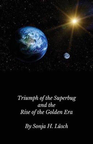 Triumph of the Superbug and the Rise of the Golden Era by Sonja H Lusch