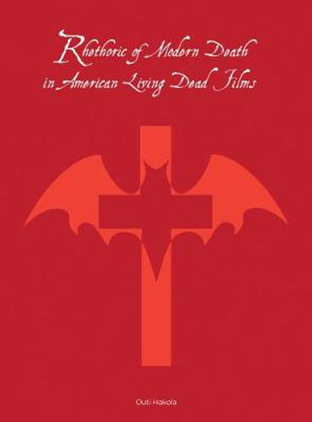 Rhetoric of Modern Death in American Living Dead Films Outi Hakola 9781783203796