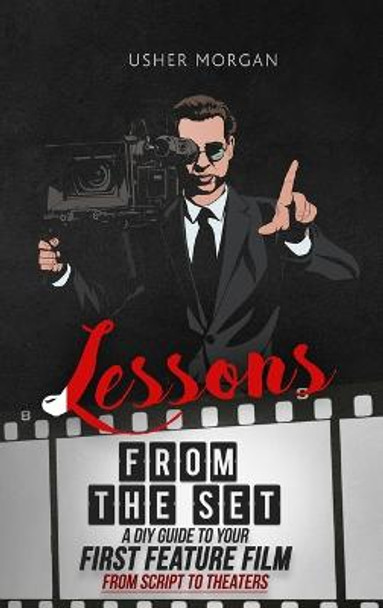 Lessons from the Set: A DIY Filmmaking Guide to Your First Feature Film, from Script to Theaters Usher Morgan 9781956769029