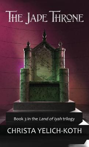The Jade Throne (Land of Iyah Book 3) by Christa Yelich-Koth