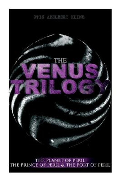 The Venus Trilogy: The Planet of Peril, The Prince of Peril & The Port of Peril: Space Adventure Novels Otis Adelbert Kline 9788027336913