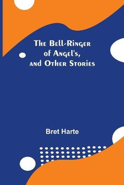 The Bell-Ringer Of Angel'S, And Other Stories by Bret Harte