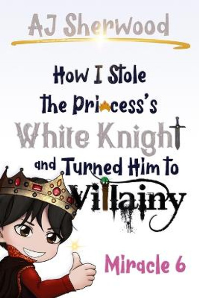 How I Stole the Princess's White Knight and Turned Him to Villainy: Miracle 6 Katie Griffin 9798358192928