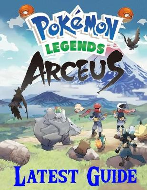 Pokemon Legends Arceus: LATEST GUIDE: Everything You Need To Know About Pokemon Legends Arceus Game; A Detailed Guide Van Putnam 9798416370770