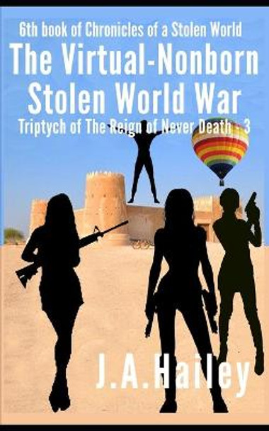 The Virtual-Nonborn Stolen World War: Triptych of The Reign of Never Death - 3 J a Hailey 9798554787973