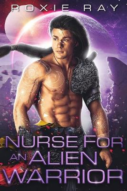 Nurse For An Alien Warrior: A SciFi Alien Romance Roxie Ray 9798565197044