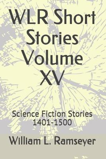 WLR Short Stories Volume XV: Science Fiction Stories 1401-1500 William L Ramseyer 9798614477547