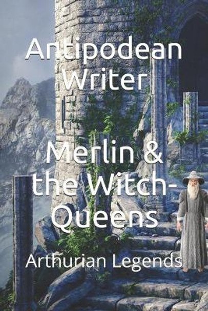 Merlin & the Witch-Queens by Antipodean Writer Merlin & the Witch-Queens by Antipodean Writer