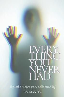 Every Thing You Never Had by Dana Hughes
