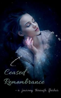 Ceased Remembrance: A journey through flashes Bushra Jamal 9798885213561