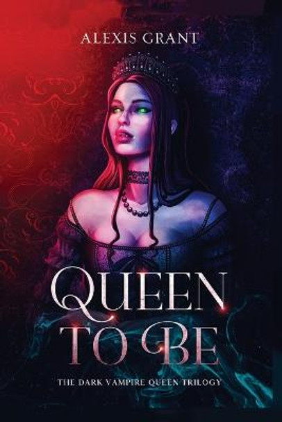Queen to Be: The Dark Vampire Queen Trilogy Alexis Grant 9798886832877