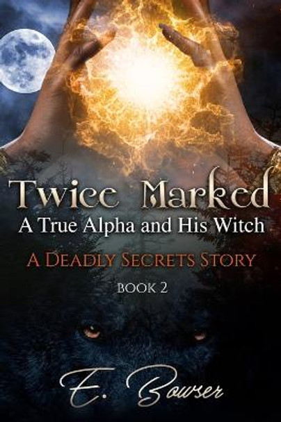 Twice Marked A True Alpha and His Witch Book 2 A Deadly Secrets Story E Bowser 9798985552546