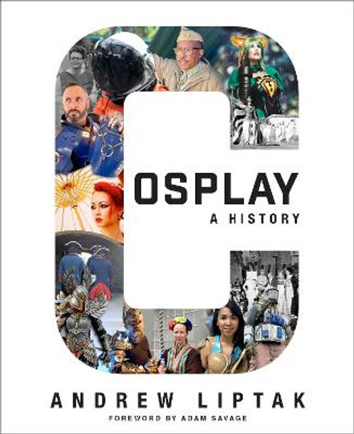 Cosplay: A History: The Builders, Fans, and Makers Who Bring Your Favorite Stories to Life Andrew Liptak 9781534455825