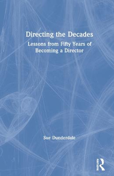 Directing the Decades: Lessons from Fifty Years of Becoming a Director Sue Dunderdale 9780367686567