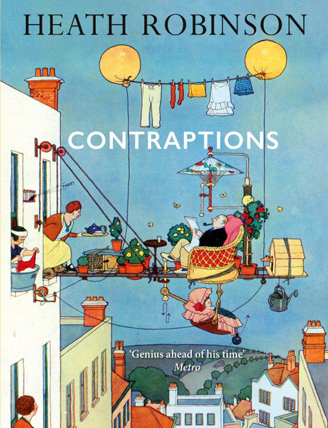 Contraptions: a timely new edition by a legend of inventive illustrations and cartoon wizardry William Heath Robinson 9781788423816