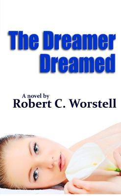 The Dreamer Dreamed Robert C. Worstell 9780557898947
