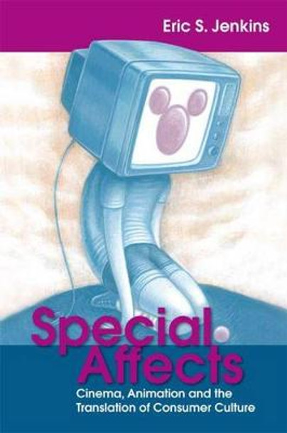 Special Affects: Cinema, Animation and the Translation of Consumer Culture Eric Jenkins 9781474414593