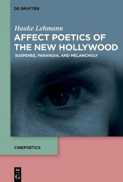 Affect Poetics of the New Hollywood: Suspense, Paranoia, and Melancholy Hauke Lehmann 9783110579604