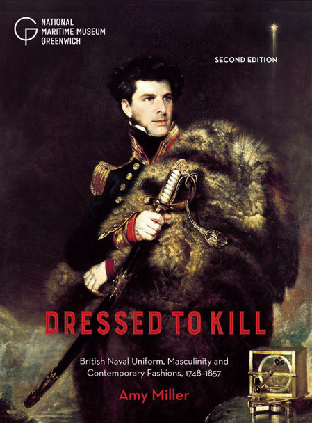 Dressed to Kill: British Naval Uniform, Masculinity and Contemporary Fashions, 1748-1857 Amy Miller 9781906367879 Dressed to Kill: British Naval Uniform, Masculinity and Contemporary Fashions, 1748-1857 Amy Miller 9781906367879