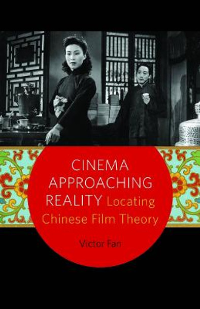 Cinema Approaching Reality: Locating Chinese Film Theory Victor Fan 9780816693573