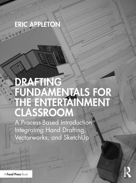 Drafting Fundamentals for the Entertainment Classroom: A Process-Based Introduction Integrating Hand Drafting, Vectorworks, and SketchUp Eric Appleton 9780367724702