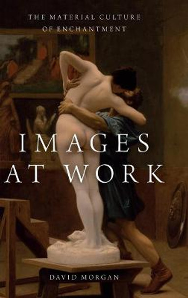 Images at Work: The Material Culture of Enchantment David Morgan (Professor of Religious Studies, Professor of Religious Studies, Duke University) 9780190272111