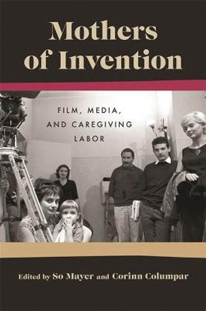 Mothers of Invention: Film, Media, and Caregiving Labor Author So Mayer 9780814348529