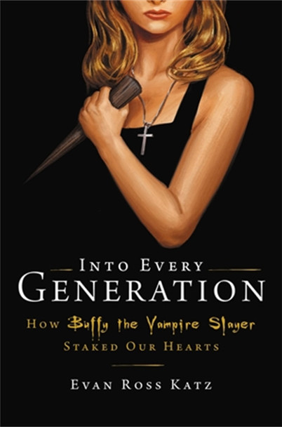 Into Every Generation a Slayer Is Born: How Buffy Staked Our Hearts Evan Ross Katz 9780306826689