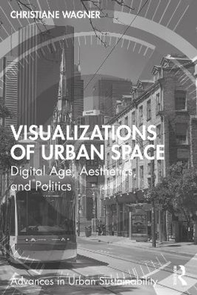Visualizations of Urban Space: Digital Age, Aesthetics, and Politics Christiane Wagner 9781032324180