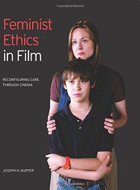 Feminist Ethics in Film: Reconfiguring Care through Cinema Joseph H. Kupfer 9781841504063