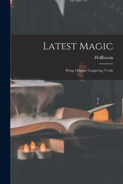 Latest Magic: Being Original Conjuring Tricks Hoffmann (Professor) 9781016093934