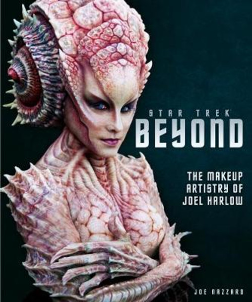 Star Trek Beyond: The Makeup Artistry of Joel Harlow Joe Nazzaro 9781785655876