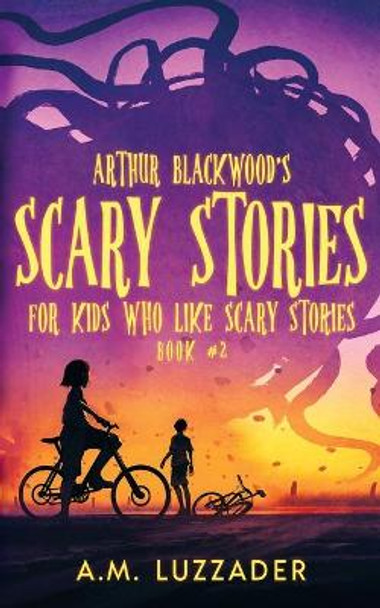 Arthur Blackwood's Scary Stories for Kids who Like Scary Stories: Book 2 A M Luzzader 9781949078503