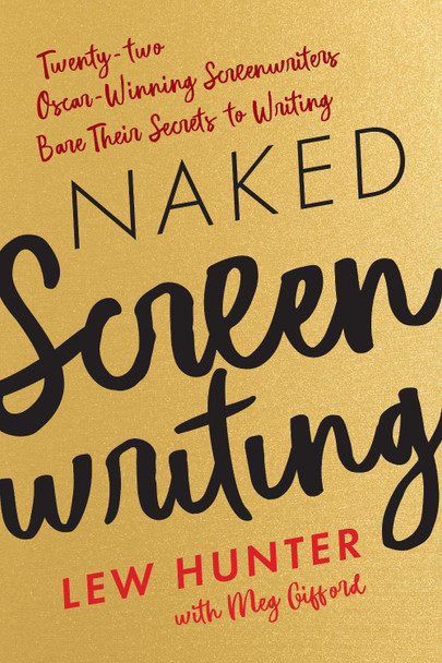 Naked Screenwriting: Twenty-two Oscar-Winning Screenwriters Bare Their Secrets to Writing Lew Hunter 9781538137956