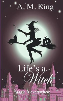Life's A Witch by A M King