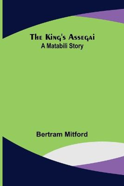 The King's Assegai: A Matabili Story Bertram Mitford 9789356378711