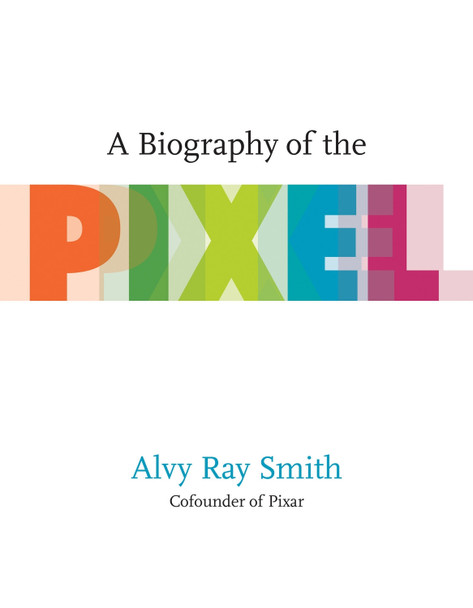 A Biography Of The Pixel by Alvy Ray Smith