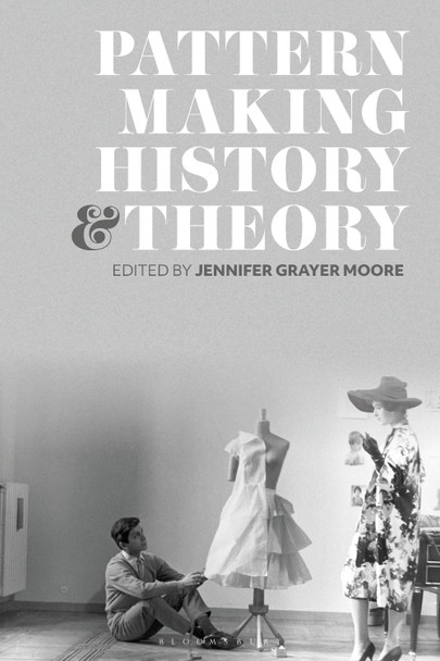 Patternmaking History and Theory Dr Jennifer Grayer Moore 9781350227804