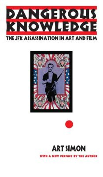 Dangerous Knowledge: The JFK Assassination in Art and Film Art Simon 9781439910443