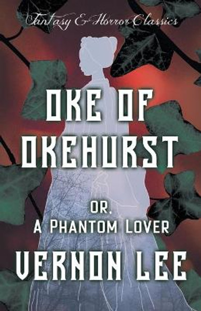 Oke of Okehurst - Or, The Phantom Lover (Fantasy and Horror Classics) Vernon Lee 9781447406099