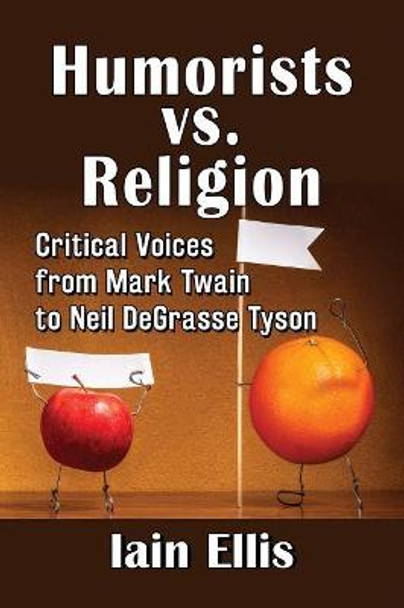 Humorists vs. Religion: Critical Voices from Mark Twain to Neil DeGrasse Tyson Iain Ellis 9781476675602