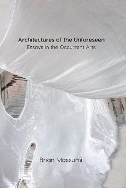 Architectures of the Unforeseen: Essays in the Occurrent Arts Brian Massumi 9781517905965