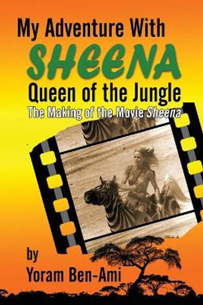 My Adventure With Sheena, Queen of the Jungle: The Making of the Movie Sheena Yoram Ben-Ami 9781629336886