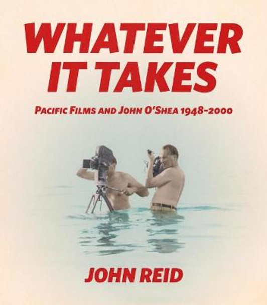 Whatever it Takes: Pacific Films and John O'Shea 1948-2000 John Reid 9781776562114