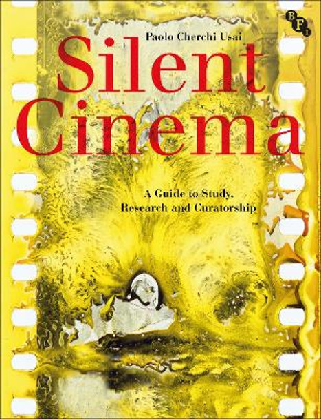 Silent Cinema: A Guide to Study, Research and Curatorship Paolo Cherchi Usai (George Eastman Museum, Rochester, USA) 9781844575299