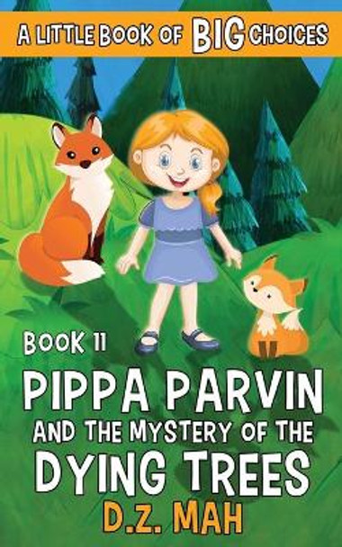 Pippa Parvin and the Mystery of the Dying Trees: A Little Book of BIG Choices D Z Mah 9781953888235