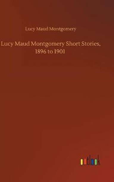 Lucy Maud Montgomery Short Stories, 1896 to 1901 Lucy Maud Montgomery 9783752436129