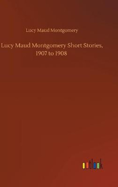 Lucy Maud Montgomery Short Stories, 1907 to 1908 Lucy Maud Montgomery 9783752436167