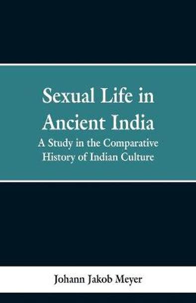 Sexual life in ancient India: a study in the comparative history of Indian culture Johann Jakob Meyer 9789353298852