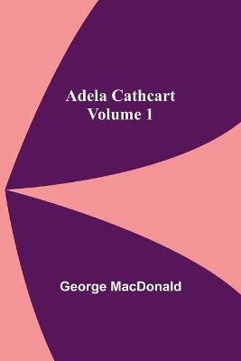 Adela Cathcart, Volume 1 by George MacDonald
